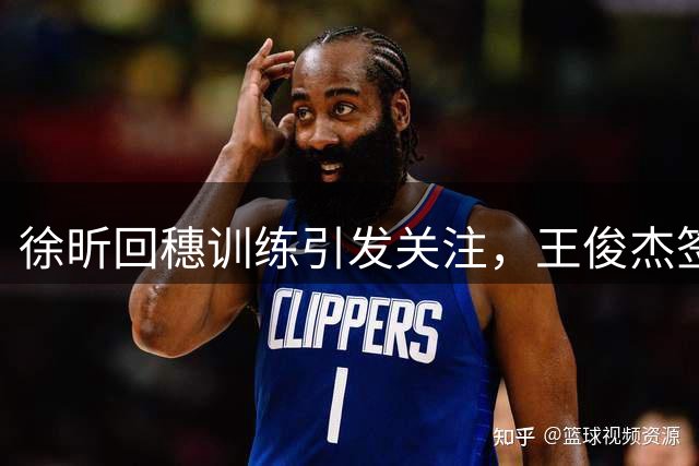 徐昕回穗训练引发关注，王俊杰签约香港引发争议